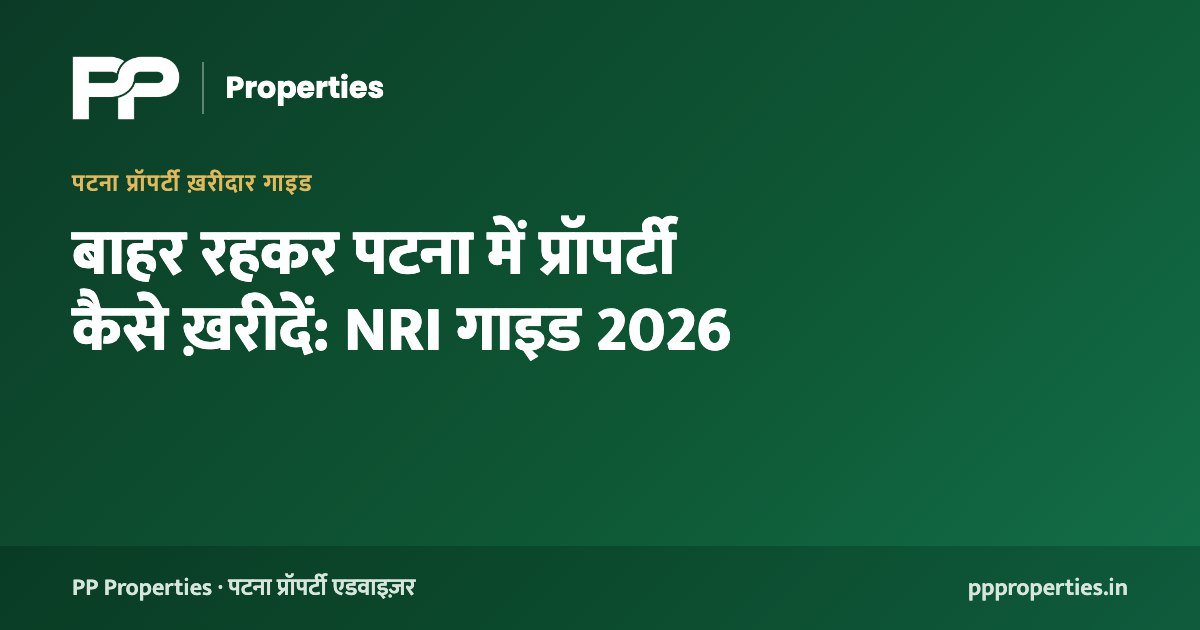 बाहर रहकर पटना में प्रॉपर्टी कैसे ख़रीदें: NRI गाइड 2026