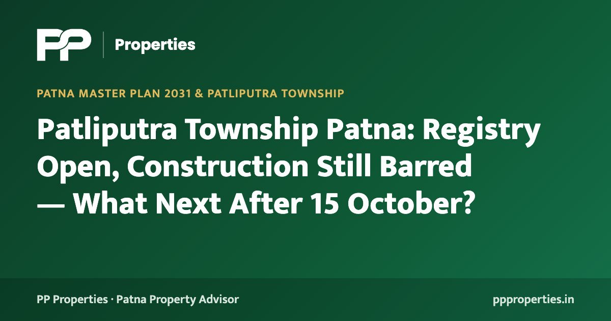 Patliputra Township Patna: Registry Open, Construction Still Barred — What Next After 15 October?