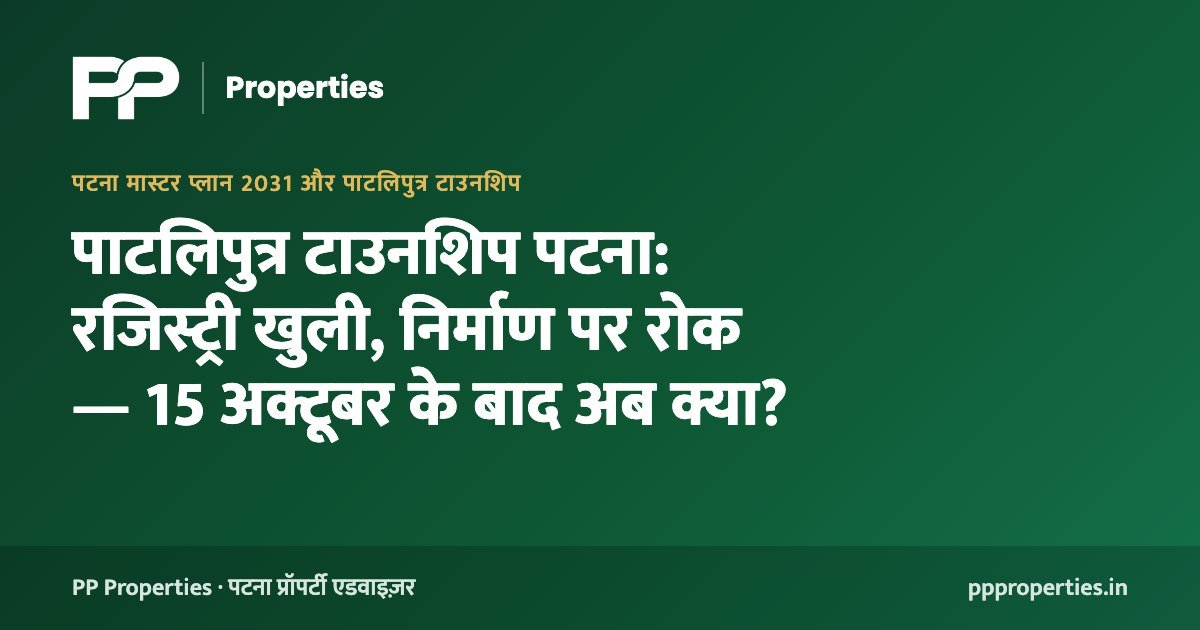 पाटलिपुत्र टाउनशिप पटना: रजिस्ट्री खुली, निर्माण पर रोक — 15 अक्टूबर के बाद अब क्या?